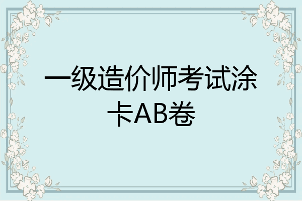 一级造价师考试涂卡AB卷