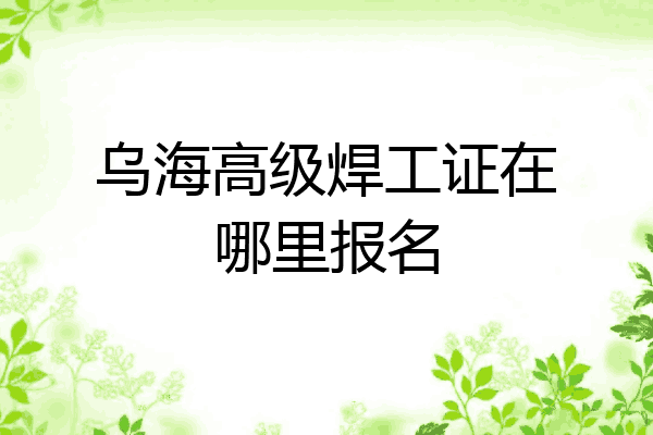 乌海高级焊工证在哪里报名