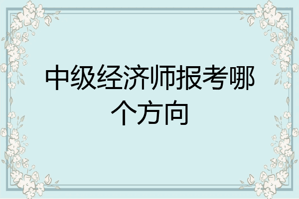 中级经济师报考哪个方向