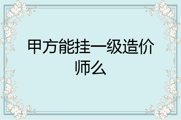 甲方能挂一级造价师么