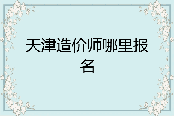 天津造价师哪里报名