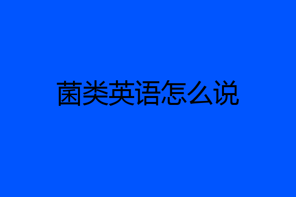 菌类英语怎么说