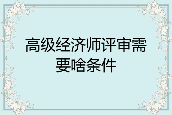 高级经济师评审需要啥条件