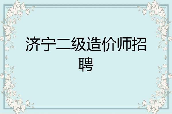 济宁二级造价师招聘