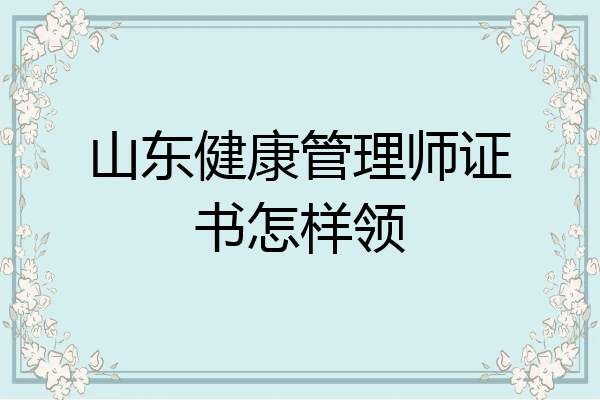 山东健康管理师证书怎样领