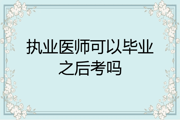 执业医师可以毕业之后考吗