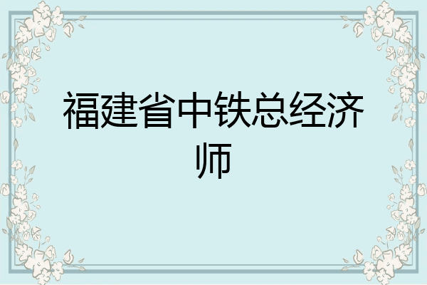 福建省中铁总经济师