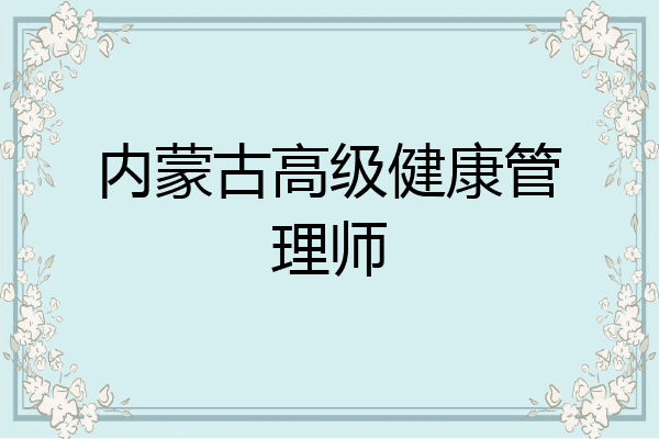 内蒙古高级健康管理师