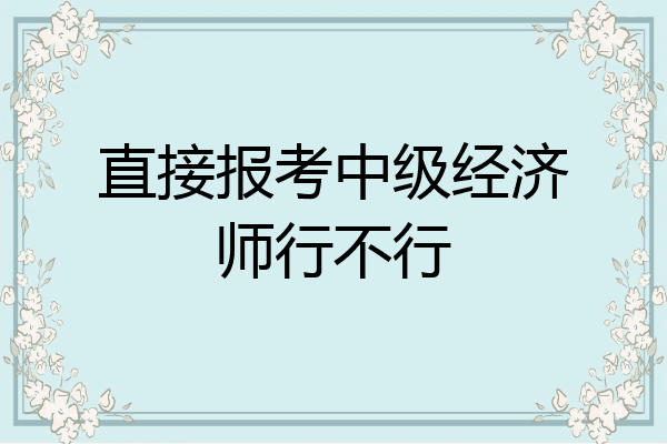 直接报考中级经济师行不行
