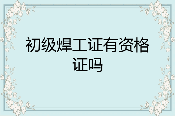 初级焊工证有资格证吗