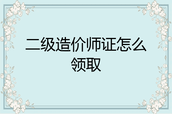 二级造价师证怎么领取