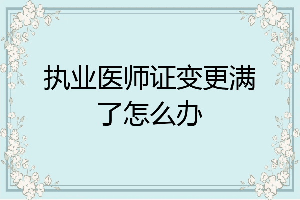 执业医师证变更满了怎么办