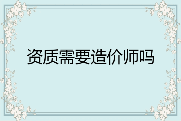 资质需要造价师吗
