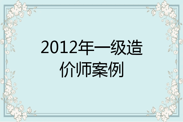 2012年一级造价师案例