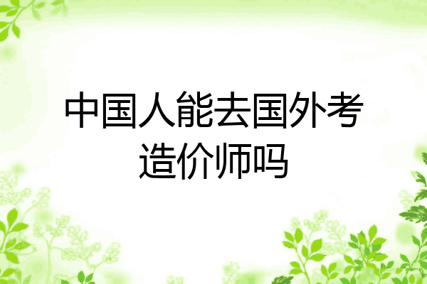 中国人能去国外考造价师吗