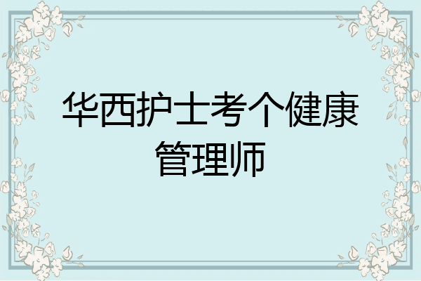 华西护士考个健康管理师