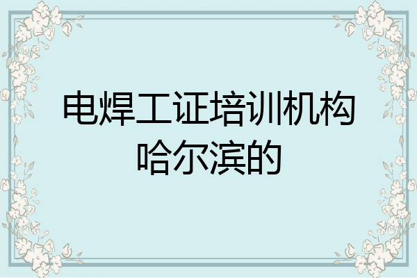 电焊工证培训机构哈尔滨的
