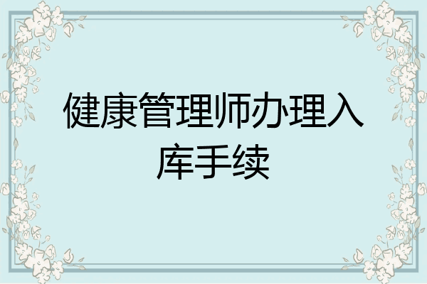 健康管理师办理入库手续