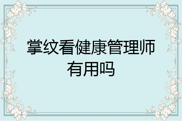 掌纹看健康管理师有用吗