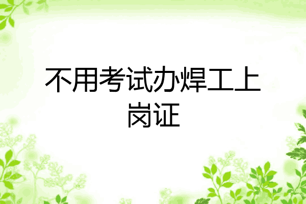不用考试办焊工上岗证