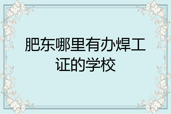 肥东哪里有办焊工证的学校