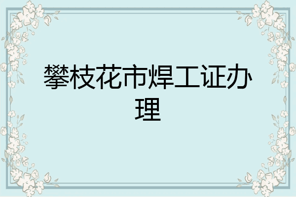攀枝花市焊工证办理