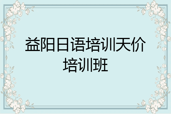 益阳日语培训天价培训班