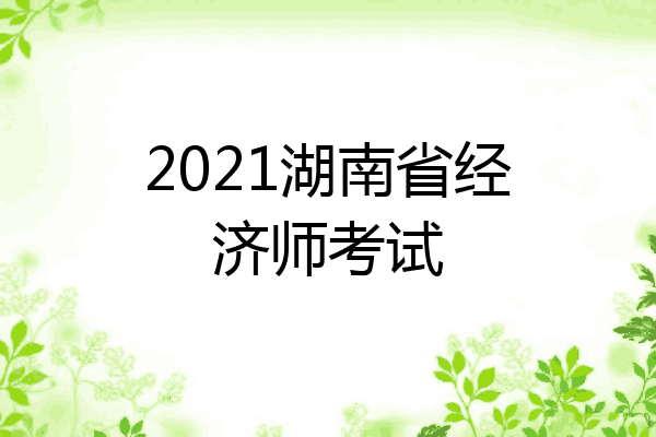 2021湖南省经济师考试