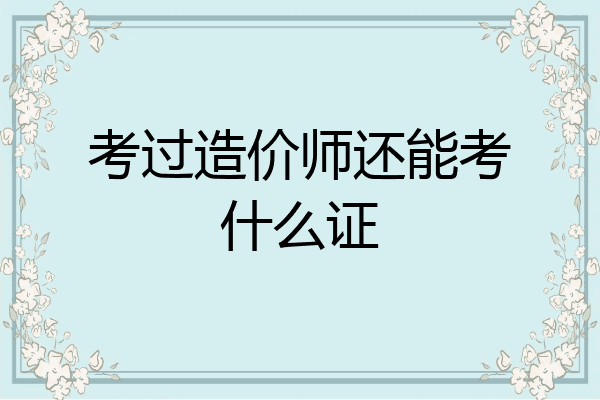 考过造价师还能考什么证
