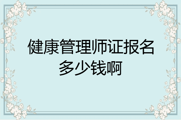 健康管理师证报名多少钱啊