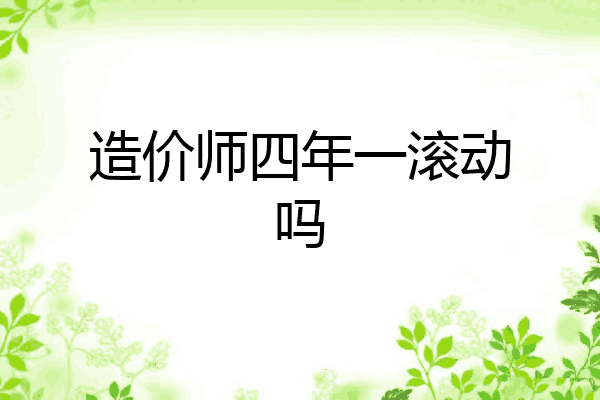 造价师四年一滚动吗