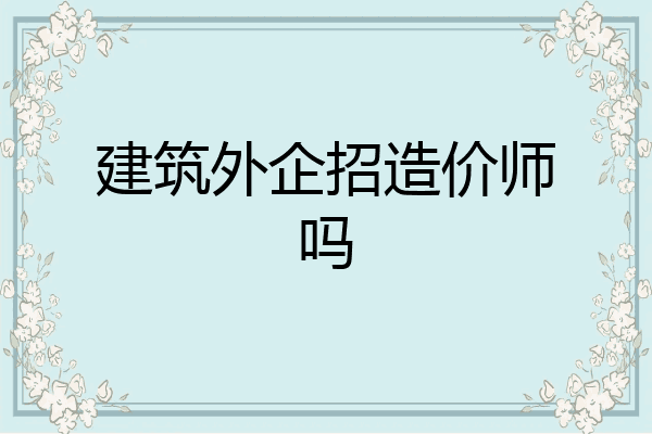 建筑外企招造价师吗