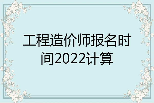 工程造价师报名时间2022计算