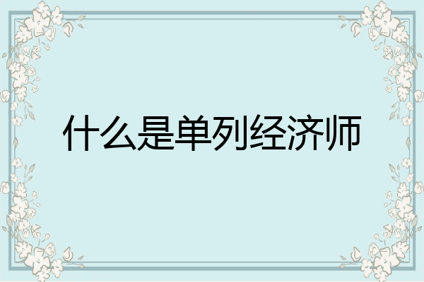 什么是单列经济师