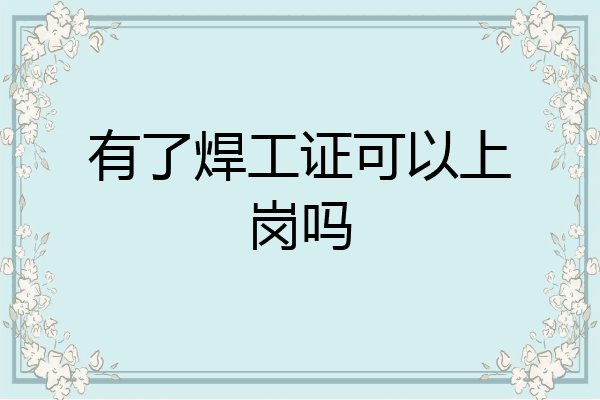 有了焊工证可以上岗吗