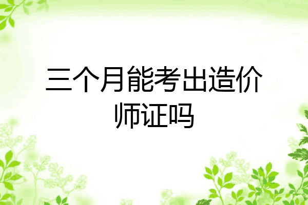三个月能考出造价师证吗