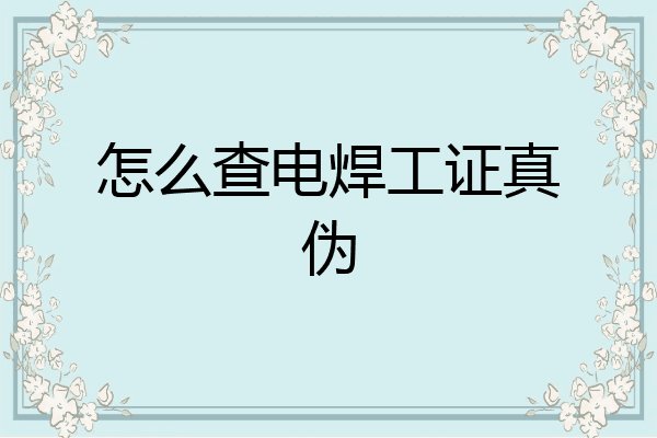 怎么查电焊工证真伪