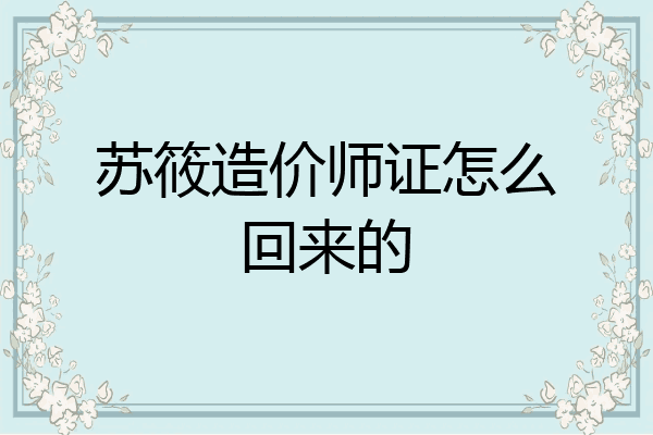 苏筱造价师证怎么回来的
