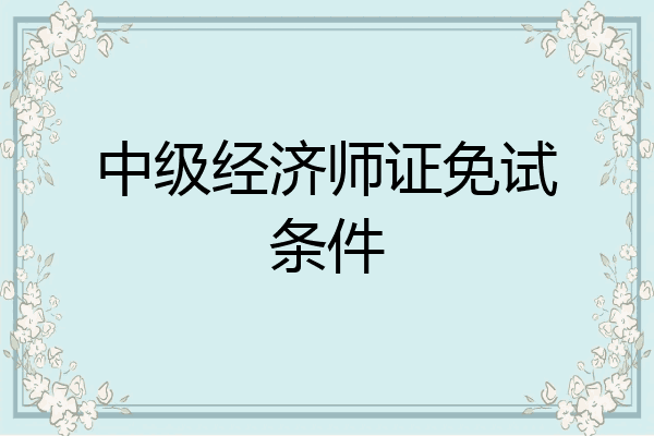 中级经济师证免试条件