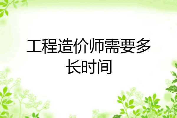 工程造价师需要多长时间