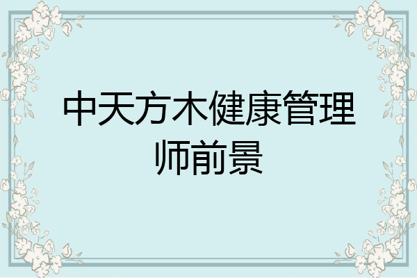 中天方木健康管理师前景