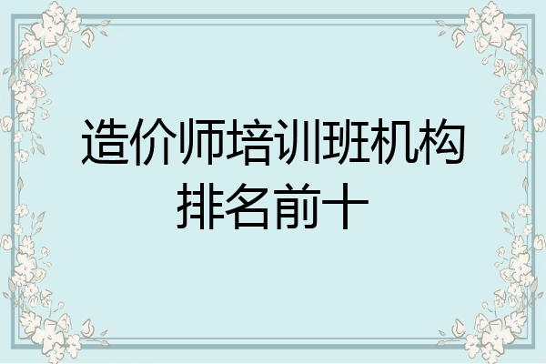 造价师培训班机构排名前十