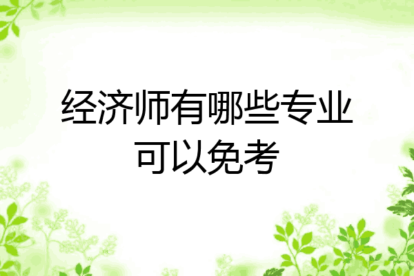 经济师有哪些专业可以免考