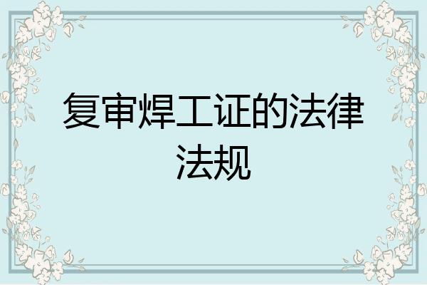 复审焊工证的法律法规