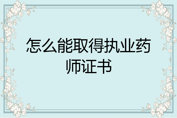 怎么能取得执业药师证书