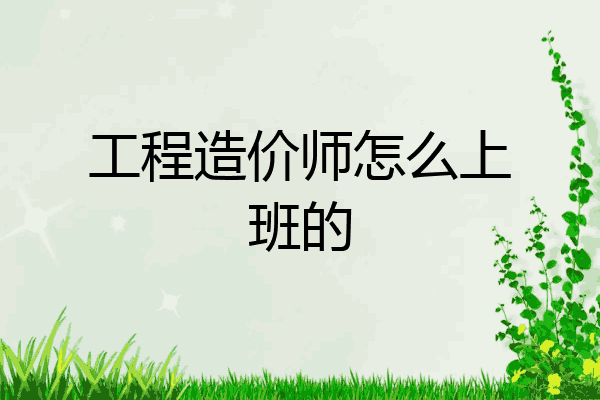 工程造价师怎么上班的