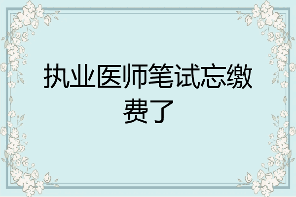 执业医师笔试忘缴费了