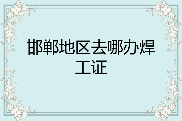 邯郸地区去哪办焊工证