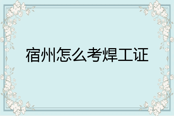 宿州怎么考焊工证