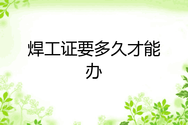 焊工证要多久才能办
